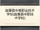 施秉县中等职业技术学校(施秉县中职技术学校)