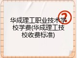 华成理工职业技术学校学费(华成理工技校收费标准)