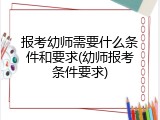 报考幼师需要什么条件和要求(幼师报考条件要求)