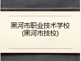 黑河市职业技术学校(黑河市技校)