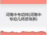 河南中专幼师(河南中专幼儿师资培养)