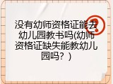 没有幼师资格证能去幼儿园教书吗(幼师资格证缺失能教幼儿园吗？)