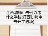 江西幼师中专可以考什么学校(江西幼师中专升学选项)