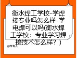 衡水焊工学校-学焊接专业吗怎么样-学电焊可以吗(衡水焊工学校：专业学习焊接技术怎么样？)
