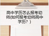 高中学历怎么报考幼师(如何报考幼师高中学历？)