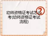 幼师资格证考试怎么考(幼师资格证考试流程)