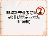 非幼教专业考幼师编制(非幼教专业考幼师编制)