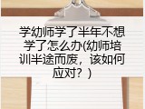 学幼师学了半年不想学了怎么办(幼师培训半途而废，该如何应对？)