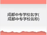 成都中专学校名字(成都中专学校名称)