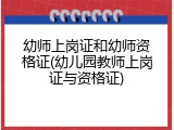 幼师上岗证和幼师资格证(幼儿园教师上岗证与资格证)