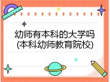 幼师有本科的大学吗(本科幼师教育院校)