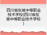 四川省东坡中等职业技术学校(四川省东坡中等职业技术学校)