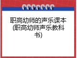 职高幼师的声乐课本(职高幼师声乐教科书)