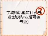 学幼师后能转什么专业(幼师毕业后可转专业)