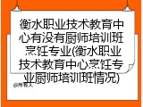 衡水职业技术教育中心有没有厨师培训班 烹饪专业(衡水职业技术教育中心烹饪专业厨师培训班情况)