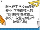 衡水焊工学校有哪些专业-学电焊技术的-培训机构(衡水焊工学校：专业电焊技术培训机构)