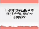 什么样的专业能当幼师(适合当幼师的专业有哪些)