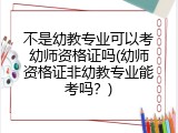 不是幼教专业可以考幼师资格证吗(幼师资格证非幼教专业能考吗？)