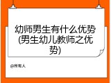 幼师男生有什么优势(男生幼儿教师之优势)