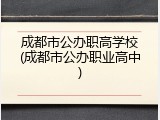 成都市公办职高学校(成都市公办职业高中)