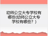幼师公立大专学校有哪些(幼师公立大专学校有哪些？)
