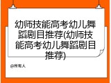 幼师技能高考幼儿舞蹈剧目推荐(幼师技能高考幼儿舞蹈剧目推荐)