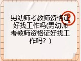 男幼师考教师资格证好找工作吗(男幼师考教师资格证好找工作吗？)