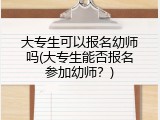 大专生可以报名幼师吗(大专生能否报名参加幼师？)