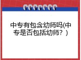 中专有包含幼师吗(中专是否包括幼师？)