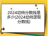 2024幼师分数线是多少(2024幼师录取分数线)