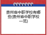 贵州省中职学校有哪些(贵州省中职学校一览)
