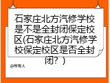 石家庄北方汽修学校是不是全封闭保定校区(石家庄北方汽修学校保定校区是否全封闭？)