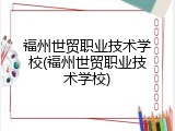 福州世贸职业技术学校(福州世贸职业技术学校)