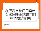 在职高学校门口卖什么比较赚钱(职高门口热销商品推荐)