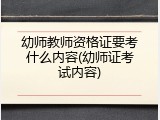 幼师教师资格证要考什么内容(幼师证考试内容)