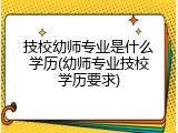 技校幼师专业是什么学历(幼师专业技校学历要求)