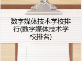 数字媒体技术学校排行(数字媒体技术学校排名)