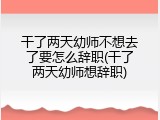 干了两天幼师不想去了要怎么辞职(干了两天幼师想辞职)