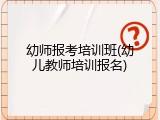 幼师报考培训班(幼儿教师培训报名)