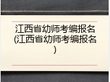 江西省幼师考编报名(江西省幼师考编报名)