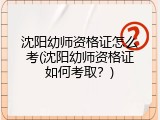 沈阳幼师资格证怎么考(沈阳幼师资格证如何考取？)