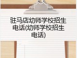 驻马店幼师学校招生电话(幼师学校招生电话)