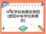中专学校有哪些贵阳(贵阳中专学校有哪些)