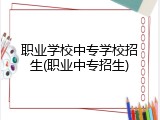 职业学校中专学校招生(职业中专招生)