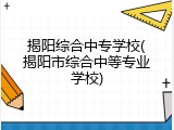 揭阳综合中专学校(揭阳市综合中等专业学校)