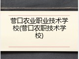 营口农业职业技术学校(营口农职技术学校)