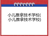 小儿推拿技术学校(小儿推拿技术学校)