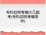 专科幼师考编大几能考(专科幼师考编条件)