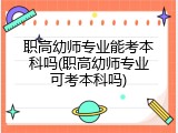 职高幼师专业能考本科吗(职高幼师专业可考本科吗)