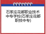 石家庄花都职业技术中专学校(石家庄花都职技中专)
